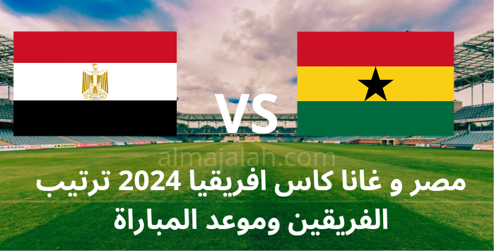 مصر و غانا كاس افريقيا 2024 ترتيب الفريقين وموعد المباراة 2 20240117 193753 0000