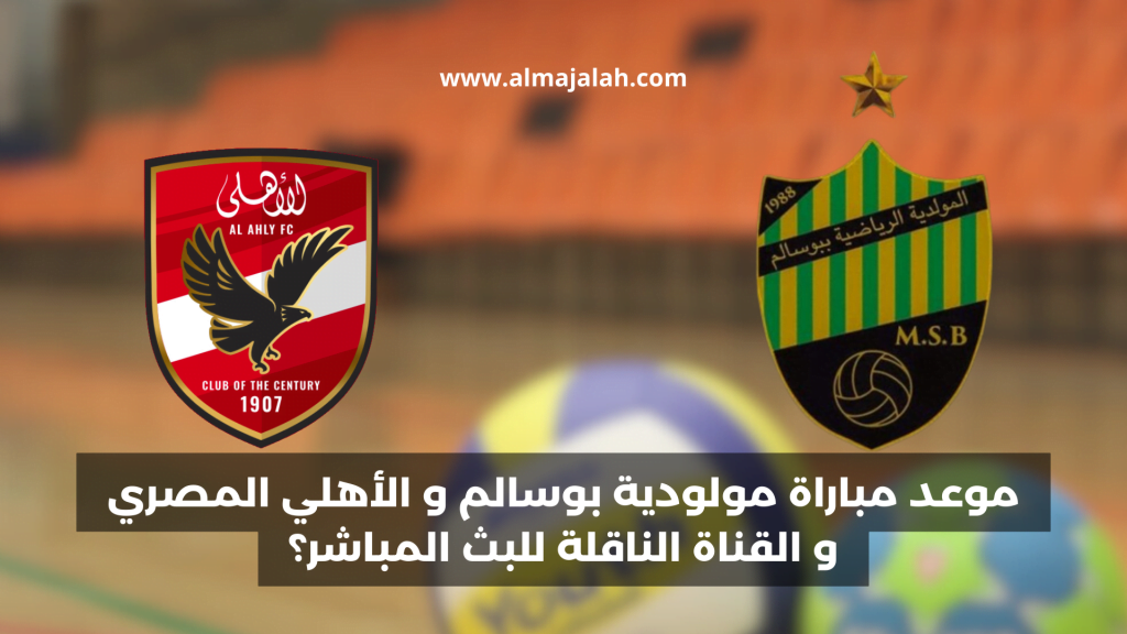 مولودية بوسالم و الأهلي المصري مولودية بوسالم توقيت مباراة مولودية بوسالم و الأهلي المصري Mouloudia Bousselm vs Al Ahly Mouloudia Bousselm