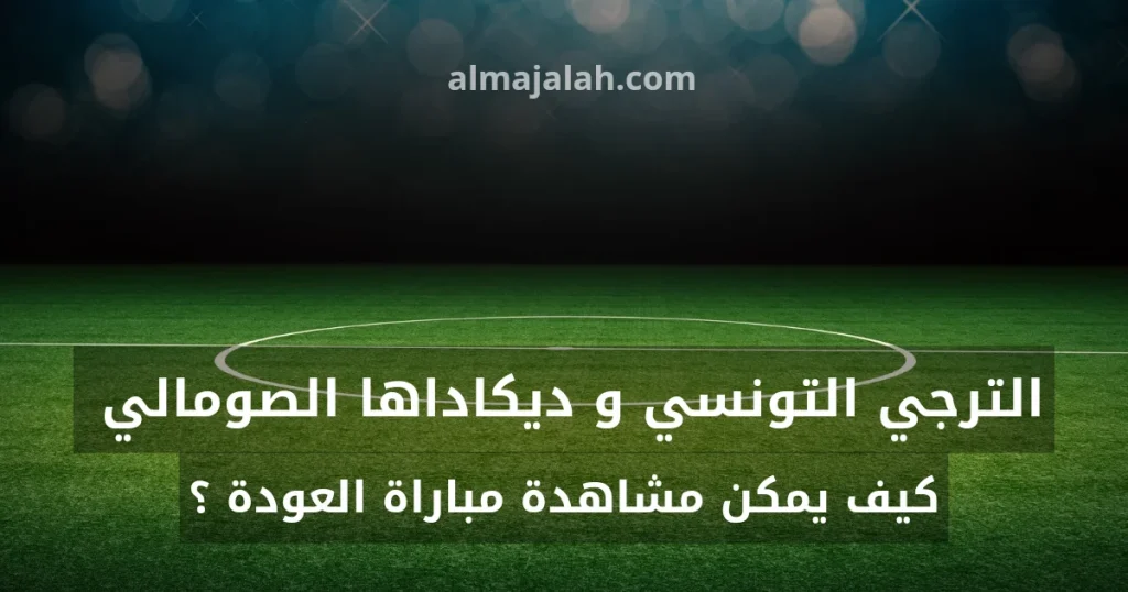 كيف يمكن مشاهدة مباراة العودة بين الترجي التونسي و ديكاداها الصومالي؟ 1 1000014790