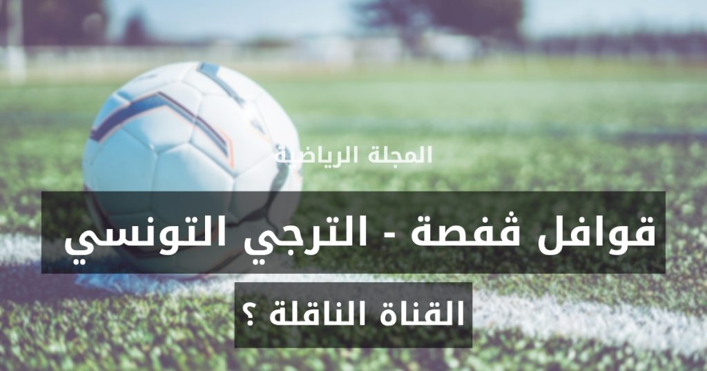 ماهي القناة الناقلة لمباراة قوافل قفصة و الترجي التونسي؟ 2 EGSGafsavsESTunissurquellechaC3AEne