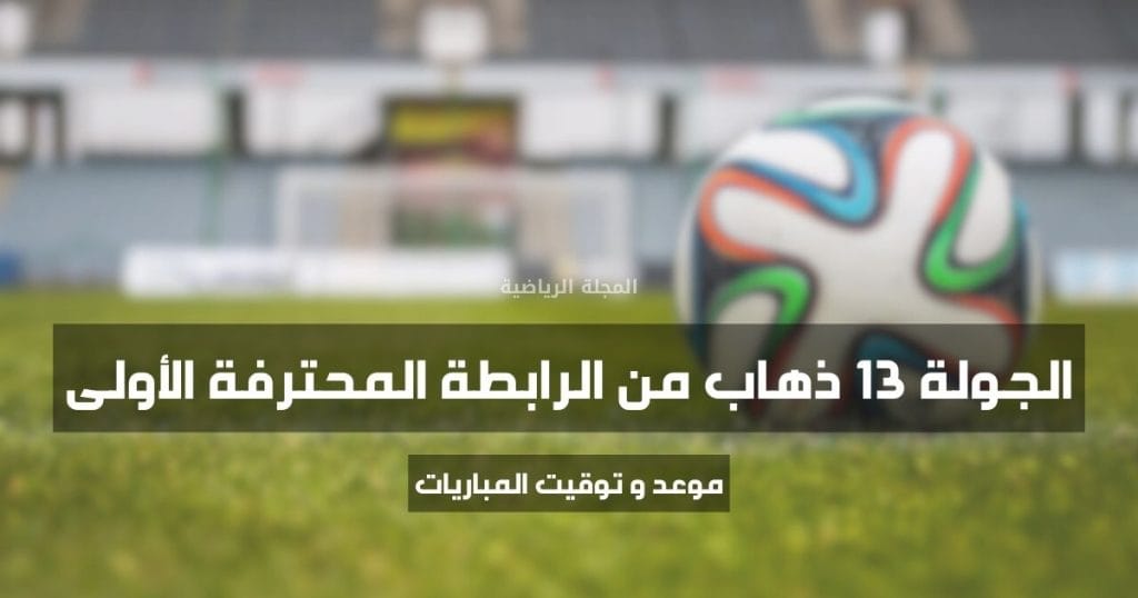 برنامج مباريات الجولة 13 ذهاب من الرابطة المحترفة الأولى