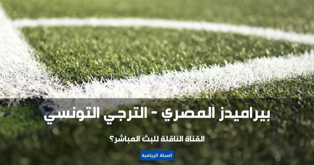 ماهي القناة الناقلة لمباراة بيراميدز و الترجي التونسي؟ 8 بيراميدز و الترجي التونسي القناة الناقلة للبث المباشر؟