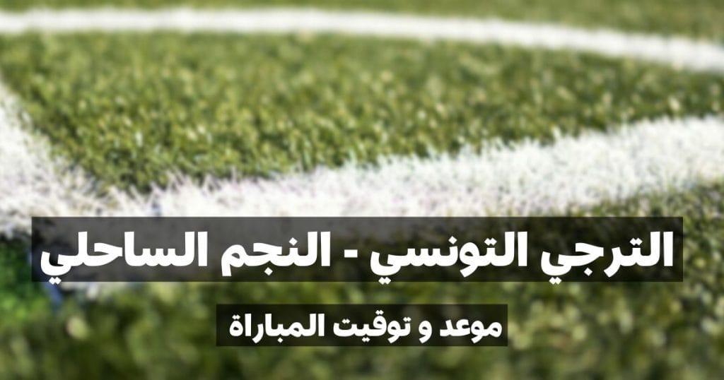 موعد مباراة الترجي الرياضي التونسي و النجم الرياضي الساحلي في الجولة السابعة إياب
