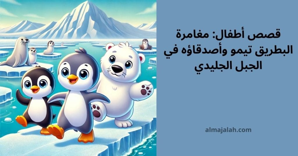 قصص أطفال: مغامرة البطريق تيمو وأصدقاؤه في الجبل الجليدي