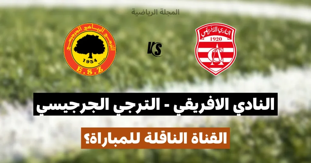 القناة الناقلة لمباراة النادي الافريقي و الترجي الجرجيسي في الجولة الثالثة ذهاب