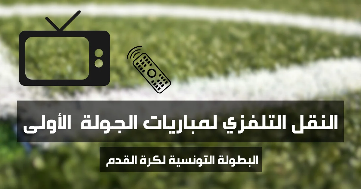 برنامج النقل التلفزي للجولة الأولى من البطولة التونسية لكرة القدم الموسم الرياضي 2025 2026