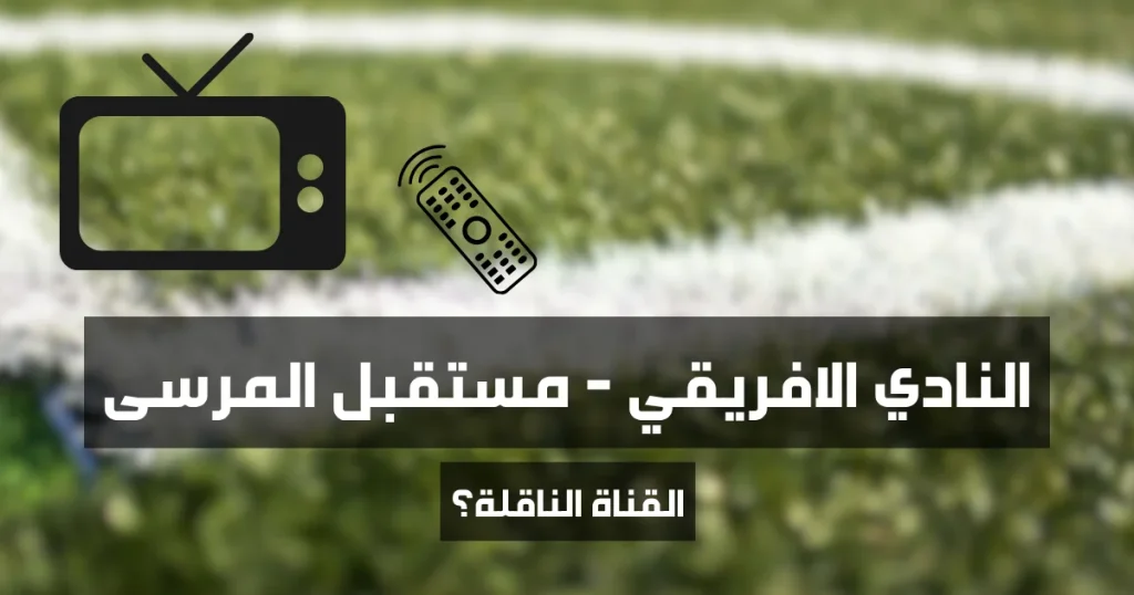 ماهي القناة الناقلة لمباراة النادي الافريقي و مستقبل المرسى (الجولة الأولى من البطولة التونسية الموسم 2025-2026)