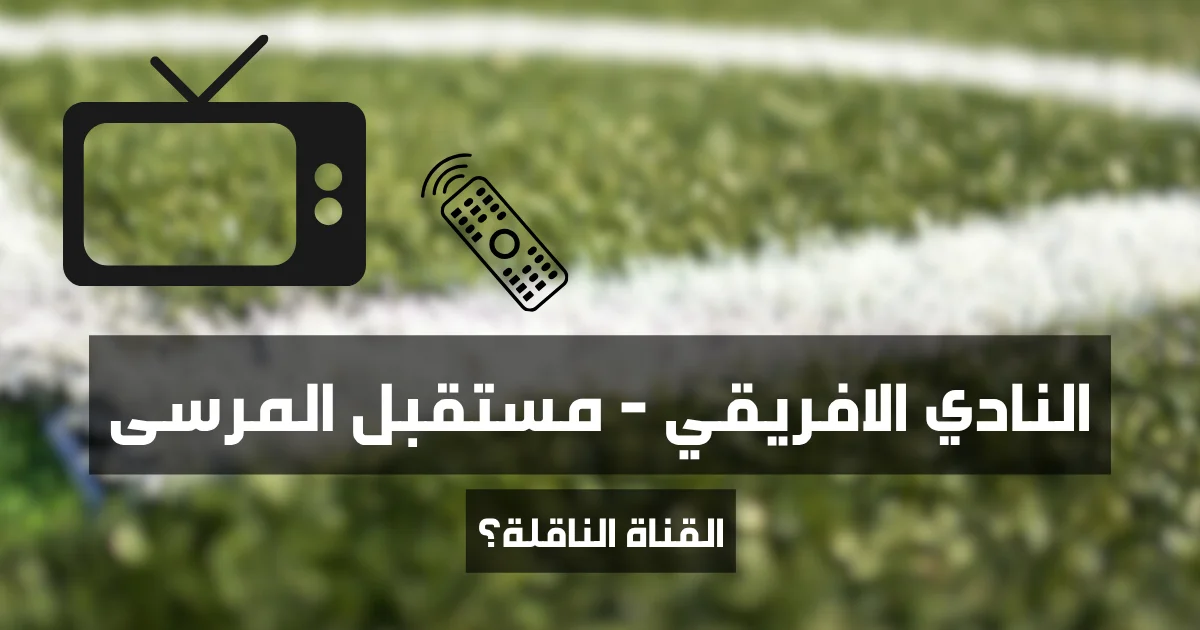 ماهي القناة الناقلة لمباراة النادي الافريقي و مستقبل المرسى (الجولة الأولى من البطولة التونسية الموسم 2025-2026)