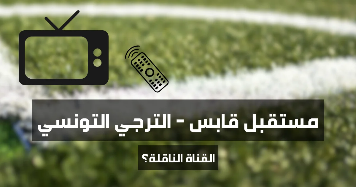 ماهي القناة الناقلة لمباراة مستقبل قابس و الترجي التونسي الجولة الأولى من البطولة التونسية 2025 2026