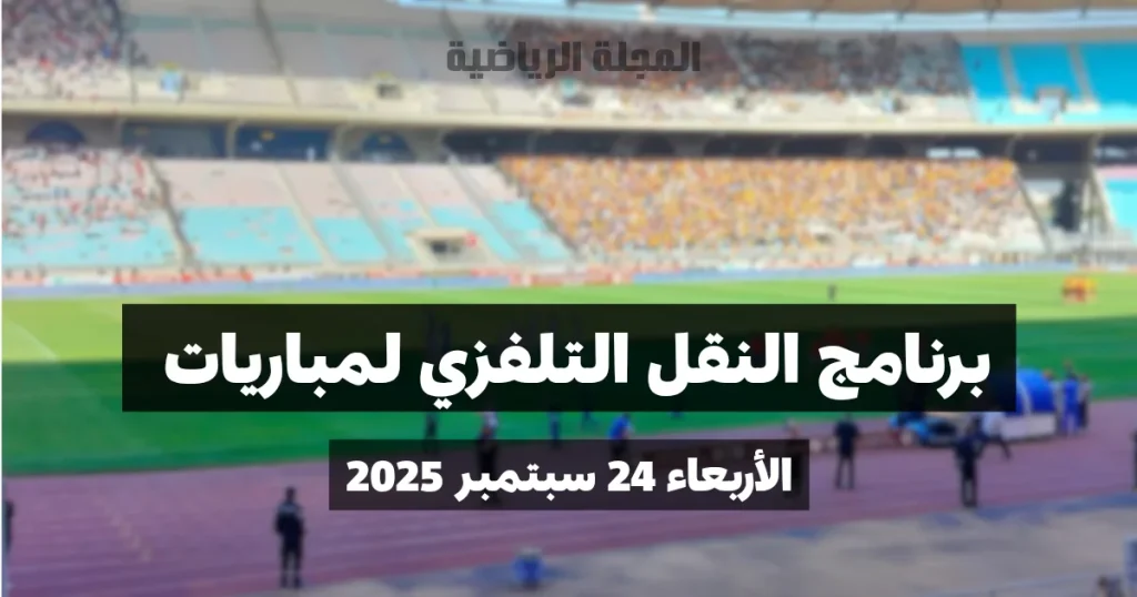 إليك برنامج النقل التلفزي لمباربات الجولة السابعة ذهاب ليوم الأربعاء 24 سبتمبر 2025