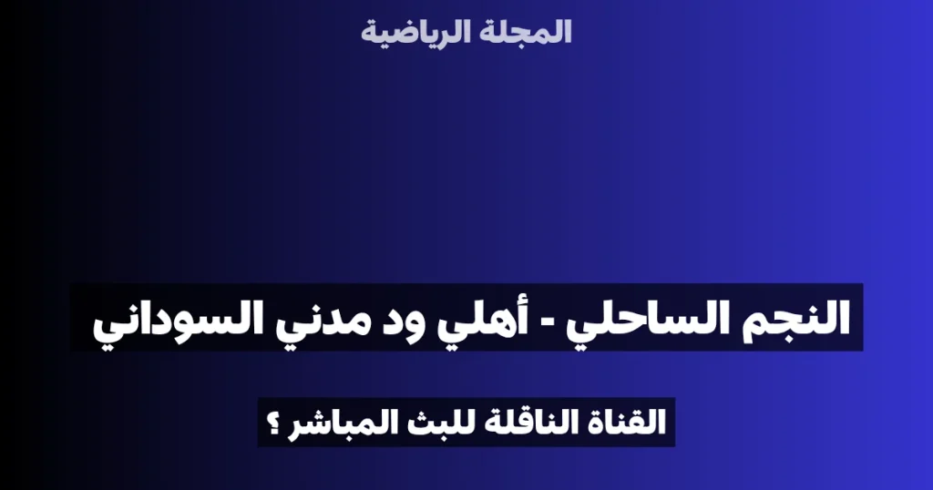 القناة الناقلة لمباراة النجم الساحلي و أهلي ود مدني السوداني في كأس الكونفيدرالية الإفريقية