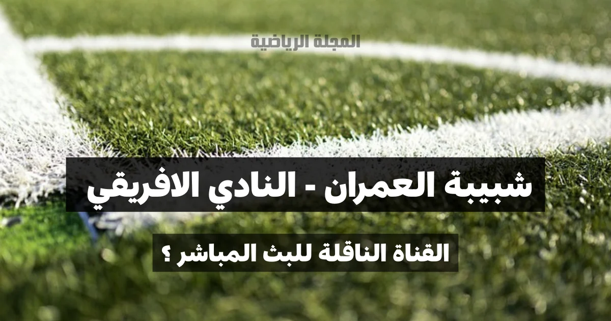 ماهي القناة الناقلة لمباراة شبيبة العمران و النادي الافريقي في الجولة السادسة ذهاب؟ 1 شبيبة العمران و النادي الافريقي القناة الناقلة