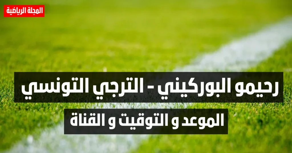 مباراة رحيمو البوركيني و الترجي التونسي: الموعد و التوقيت و القناة الناقلة 3 مباراة رحيمو البوركيني و الترجي التونسي: الموعد و التوقيت و القناة الناقلة