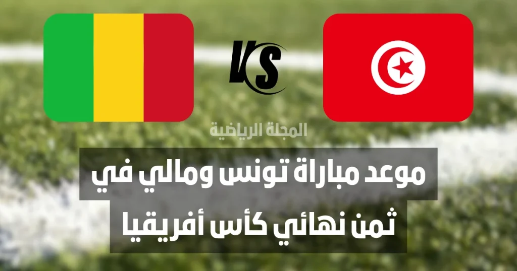 موعد مباراة تونس ومالي في ثمن نهائي كأس أفريقيا. موعد مباراة تونس ومالي. مباراة تونس ومالي.