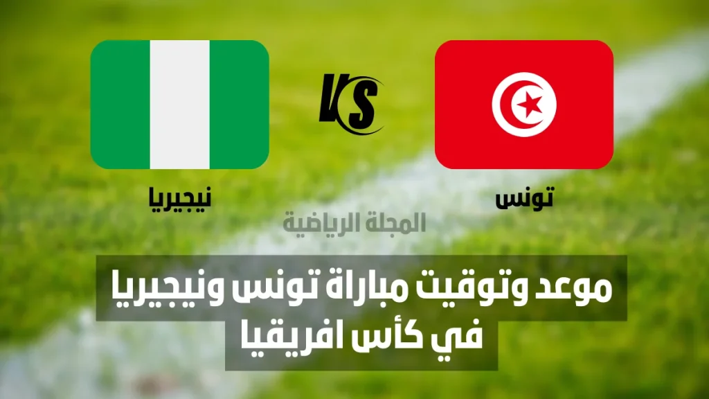 موعد وتوقيت مباراة تونس ونيجيريا في كأس افريقيا تونس ونيجيريا نيجيريا وتونس مباراة تونس ونيجيريا مباراة نيجيريا وتونس كأس افريقيا المغرب 2025