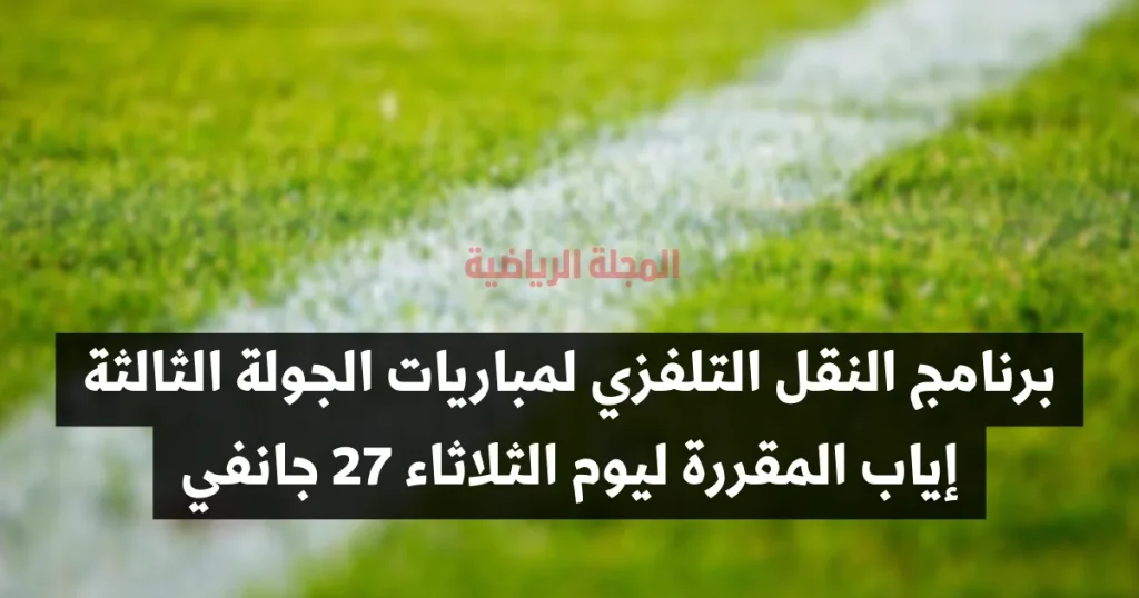 برنامج النقل التلفزي لمباريات الجولة الثالثة إياب المقررة ليوم الثلاثاء 27 جانفي.