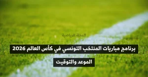برنامج مباريات المنتخب التونسي في كأس العالم 2026