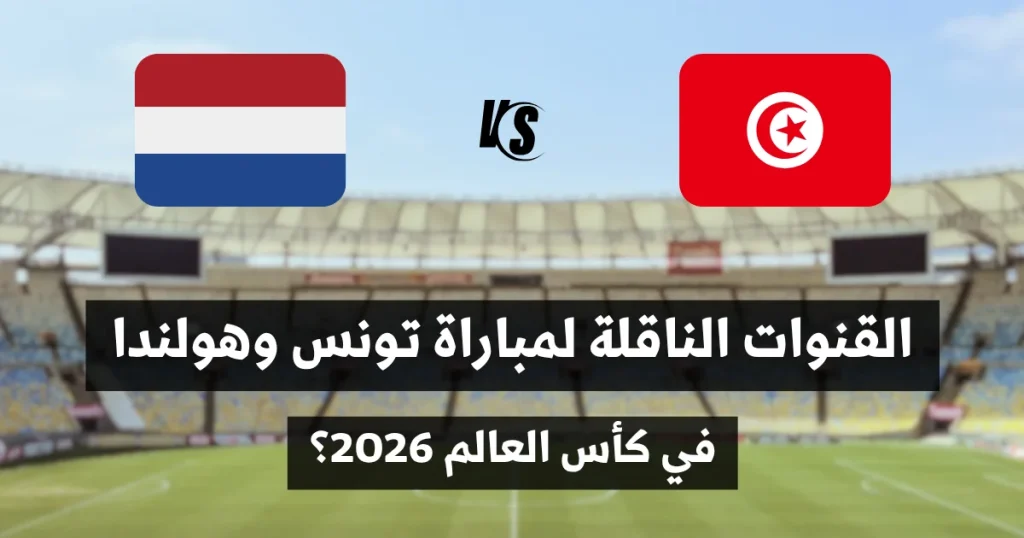 القنوات الناقلة لمباراة تونس وهولندا في كأس العالم 2026
