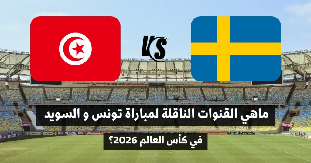 ماهي القنوات الناقلة لمباراة تونس و السويد في كأس العالم 2026؟
